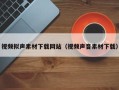 兴安盟视频拟声素材下载网站（视频声音素材下载）