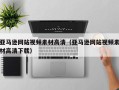 兴安盟亚马逊网站视频素材高清（亚马逊网站视频素材高清下载）