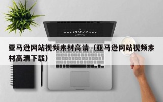 兴安盟亚马逊网站视频素材高清（亚马逊网站视频素材高清下载）