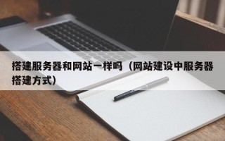 兴安盟搭建服务器和网站一样吗（网站建设中服务器搭建方式）