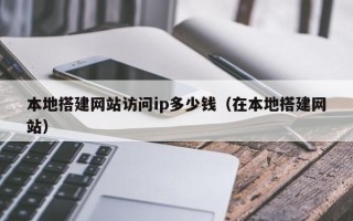 兴安盟本地搭建网站访问ip多少钱（在本地搭建网站）