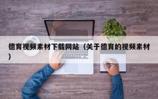 兴安盟德育视频素材下载网站（关于德育的视频素材）