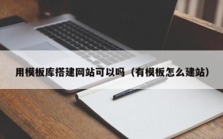 兴安盟用模板库搭建网站可以吗（有模板怎么建站）