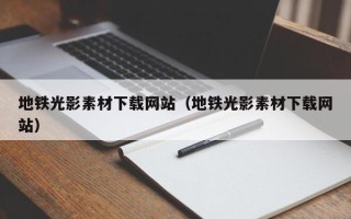 兴安盟地铁光影素材下载网站（地铁光影素材下载网站）