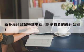 兴安盟新乡设计网站搭建电话（新乡有名的设计公司）