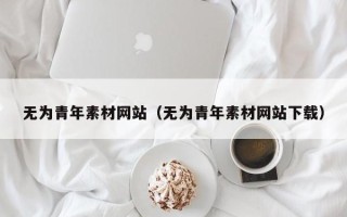 兴安盟无为青年素材网站（无为青年素材网站下载）