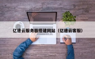 兴安盟亿速云服务器搭建网站（亿速云客服）