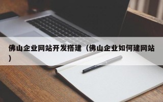 兴安盟佛山企业网站开发搭建（佛山企业如何建网站）