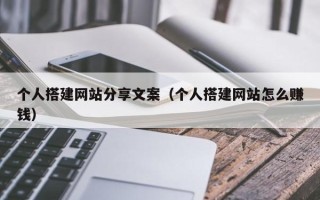 兴安盟个人搭建网站分享文案（个人搭建网站怎么赚钱）