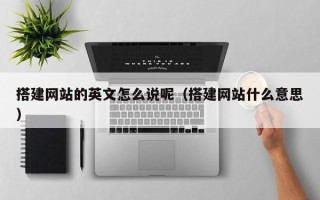 兴安盟搭建网站的英文怎么说呢（搭建网站什么意思）