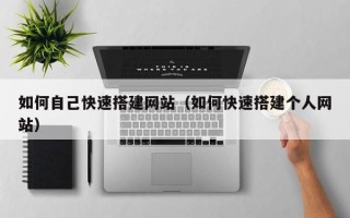 兴安盟如何自己快速搭建网站（如何快速搭建个人网站）